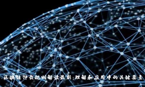 区块链仲裁规则解读最新：理解和应用中的关键要素